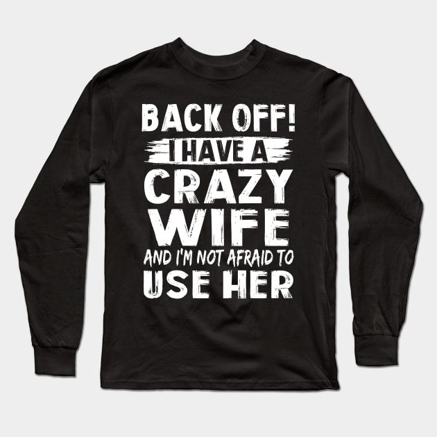 Back Off I Have A Crazy Wife And I'm Not Afraid To Use Her Funny Shirt Long Sleeve T-Shirt by Alana Clothing